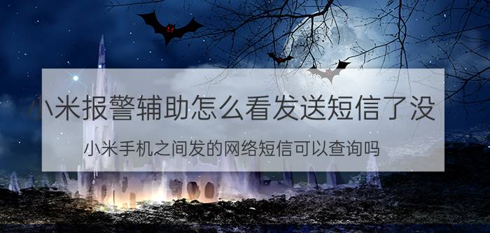 小米报警辅助怎么看发送短信了没 小米手机之间发的网络短信可以查询吗？